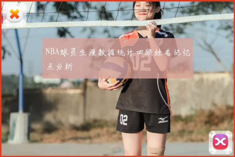 NBA球员生涯数据统计回顾姓名记忆点分析