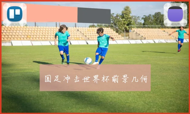 国足冲击世界杯前景几何