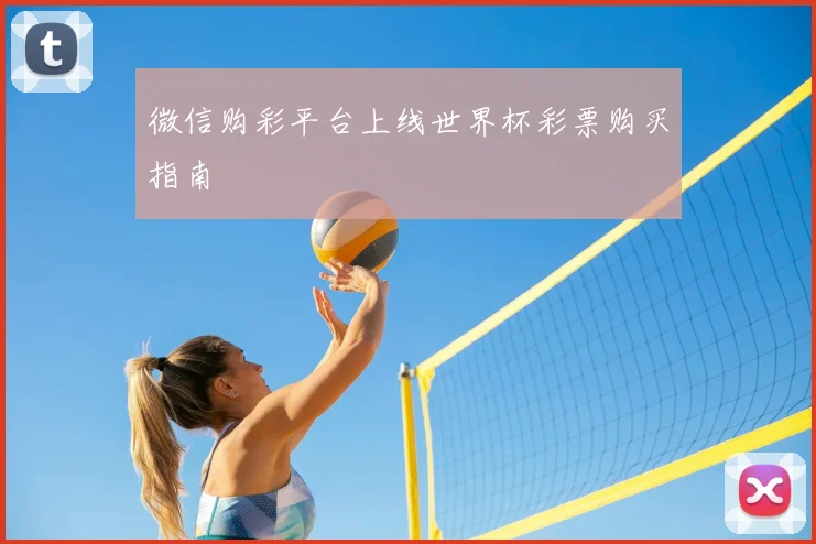 微信购彩平台上线世界杯彩票购买指南