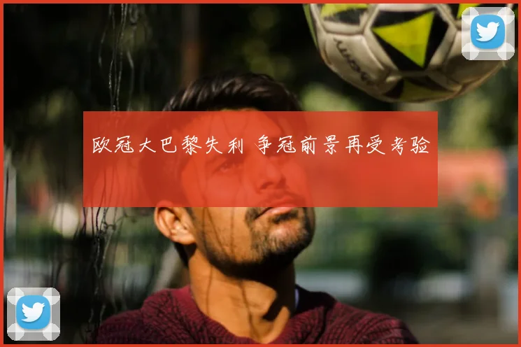 欧冠大巴黎失利 争冠前景再受考验