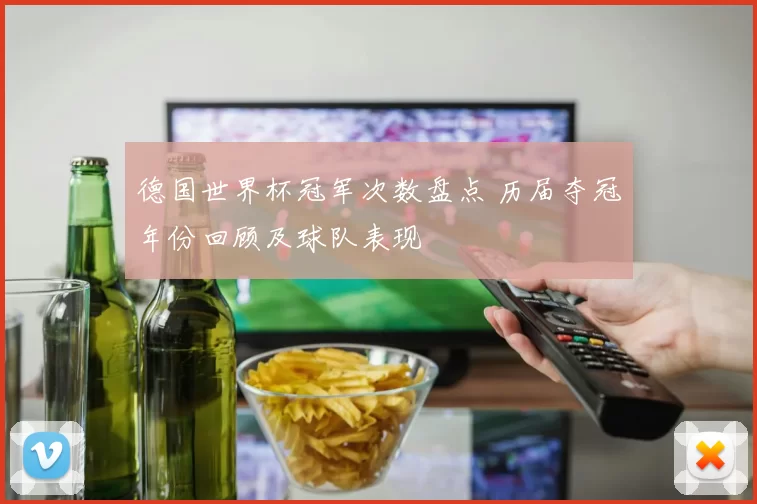 德国世界杯冠军次数盘点 历届夺冠年份回顾及球队表现