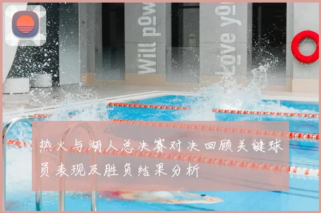热火与湖人总决赛对决回顾关键球员表现及胜负结果分析