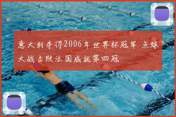 意大利夺得2006年世界杯冠军 点球大战击败法国成就第四冠