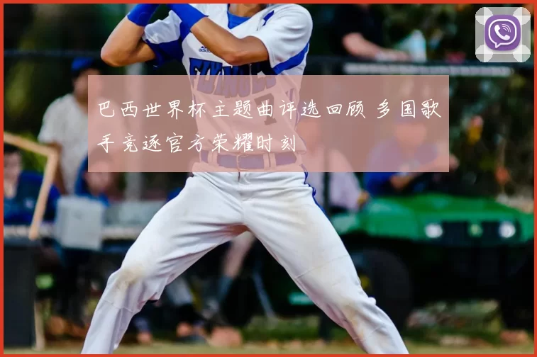 巴西世界杯主题曲评选回顾 多国歌手竞逐官方荣耀时刻
