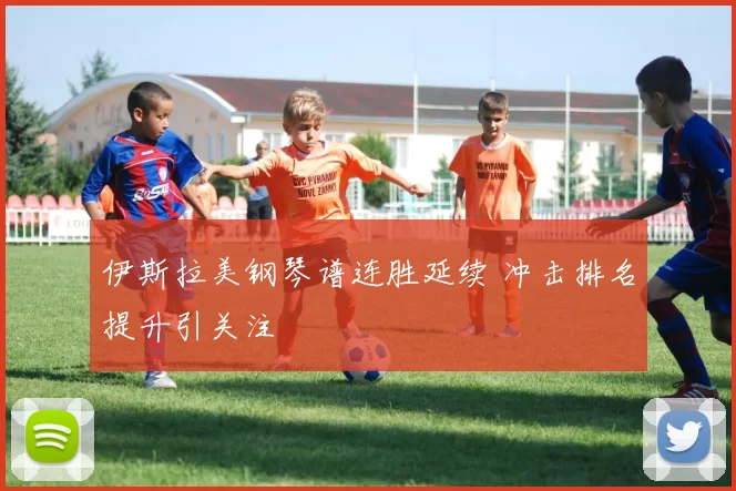 伊斯拉美钢琴谱连胜延续 冲击排名提升引关注