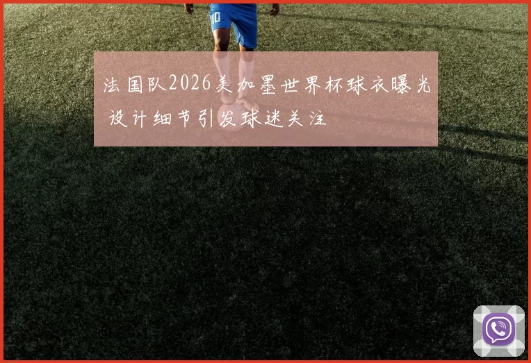 法国队2026美加墨世界杯球衣曝光 设计细节引发球迷关注