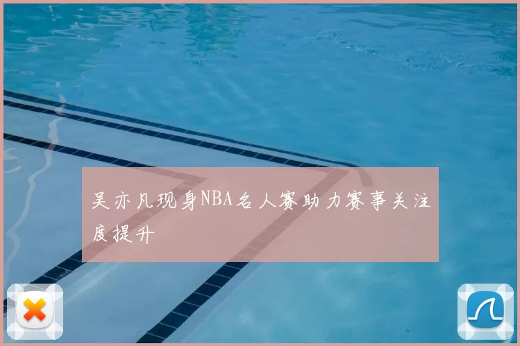 吴亦凡现身NBA名人赛助力赛事关注度提升