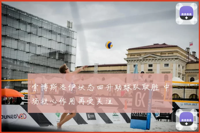 索博斯洛伊状态回升助球队取胜 中场核心作用再受关注