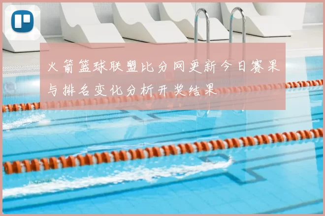 火箭篮球联盟比分网更新今日赛果与排名变化分析开奖结果