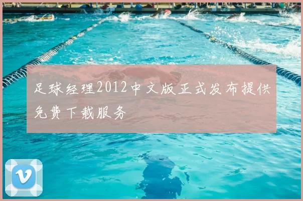 足球经理2012中文版正式发布提供免费下载服务