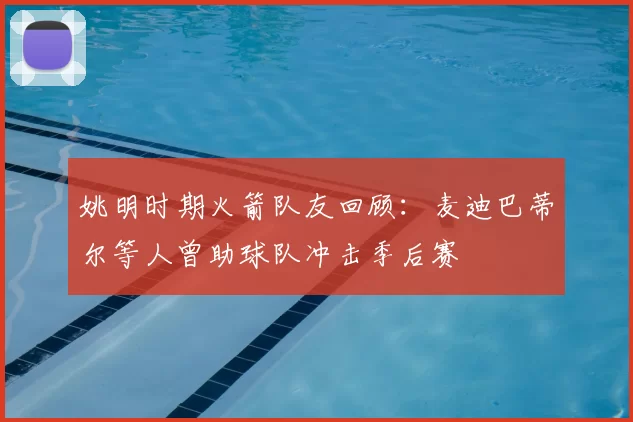 姚明时期火箭队友回顾：麦迪巴蒂尔等人曾助球队冲击季后赛