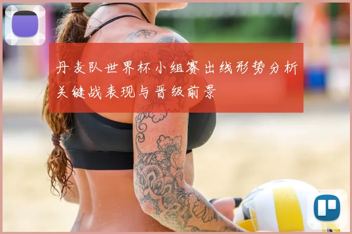 丹麦队世界杯小组赛出线形势分析关键战表现与晋级前景