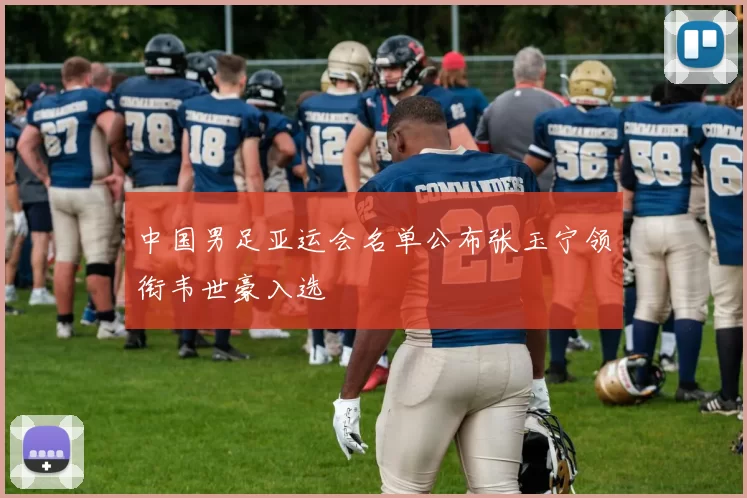 中国男足亚运会名单公布张玉宁领衔韦世豪入选