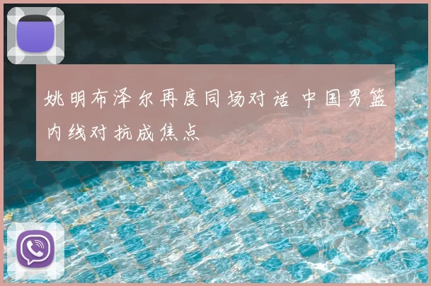 姚明布泽尔再度同场对话 中国男篮内线对抗成焦点