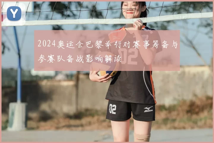 2024奥运会巴黎举行对赛事筹备与参赛队备战影响解读