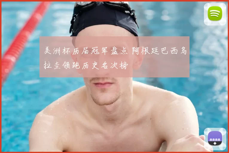 美洲杯历届冠军盘点 阿根廷巴西乌拉圭领跑历史名次榜