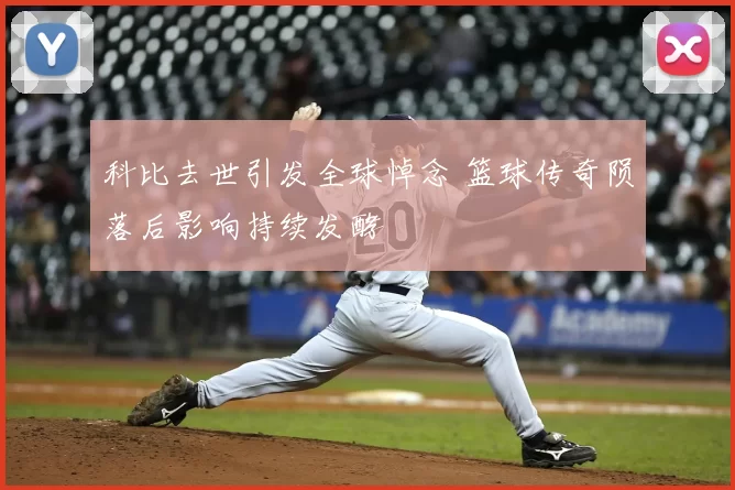 科比去世引发全球悼念 篮球传奇陨落后影响持续发酵