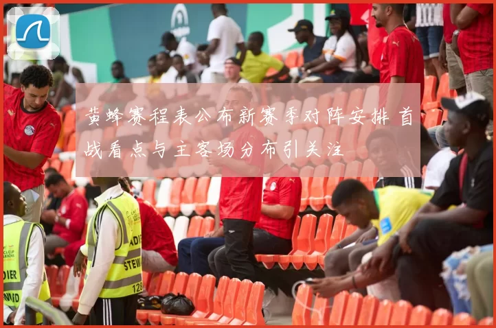 黄蜂赛程表公布新赛季对阵安排 首战看点与主客场分布引关注