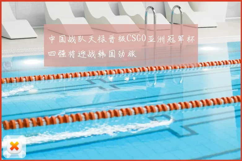 中国战队天禄晋级CSGO亚洲冠军杯四强将迎战韩国劲旅