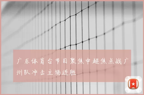 广东体育台节目聚焦中超焦点战广州队冲击主场连胜