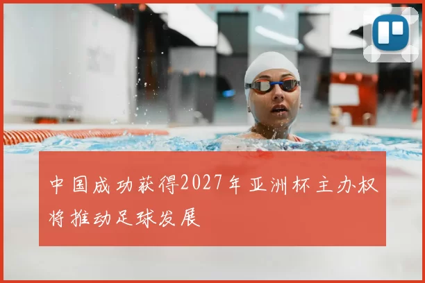 中国成功获得2027年亚洲杯主办权将推动足球发展