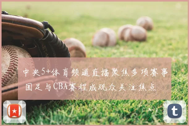 中央5+体育频道直播聚焦多项赛事 国足与CBA赛程成观众关注焦点