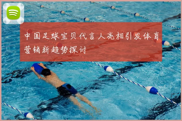 中国足球宝贝代言人亮相引发体育营销新趋势探讨