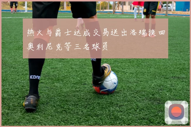 热火与爵士达成交易送出洛瑞换回奥利尼克等三名球员