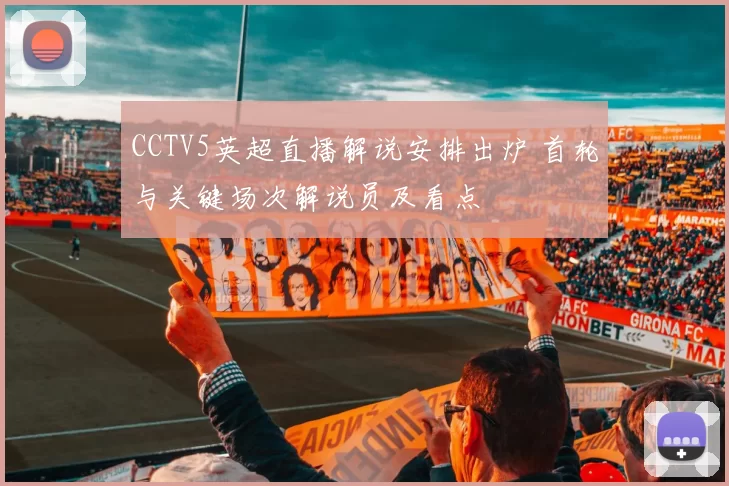 CCTV5英超直播解说安排出炉 首轮与关键场次解说员及看点