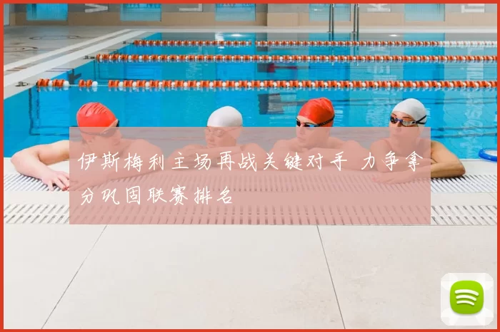 伊斯梅利主场再战关键对手 力争拿分巩固联赛排名