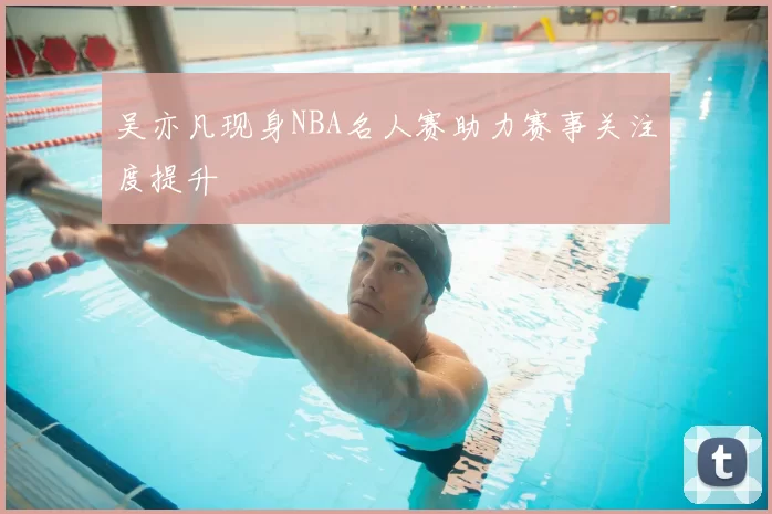 吴亦凡现身NBA名人赛助力赛事关注度提升