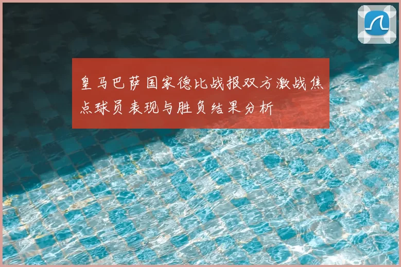 皇马巴萨国家德比战报双方激战焦点球员表现与胜负结果分析